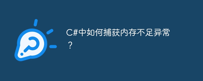 c#中如何捕获内存不足异常?
