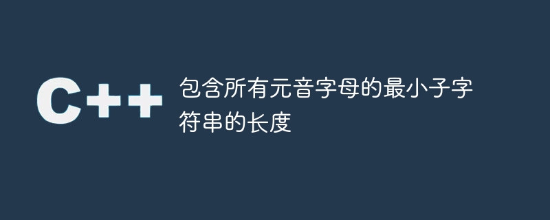 包含所有元音字母的最小子字符串的长度