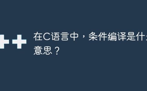 在C语言中，条件编译是什么意思？