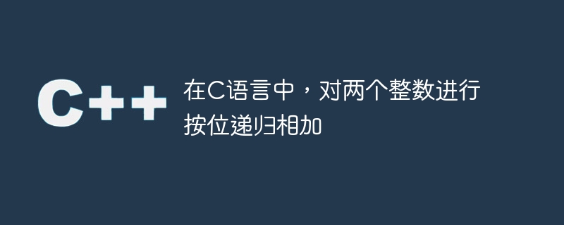 在c语言中,对两个整数进行按位递归相加