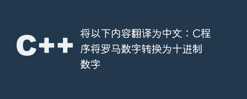 将以下内容翻译为中文:c程序将罗马数字转换为十进制数字