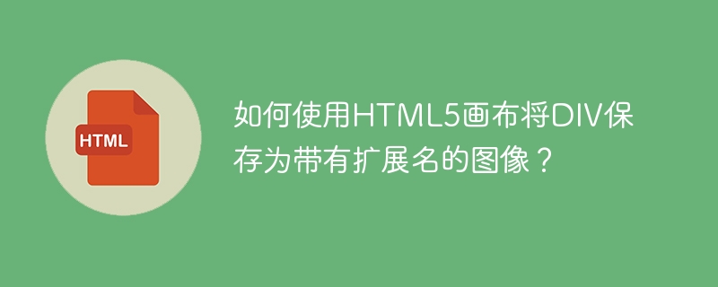 如何使用html5画布将div保存为带有扩展名的图像?