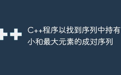 C++程序以找到序列中持有最小和最大元素的成对序列