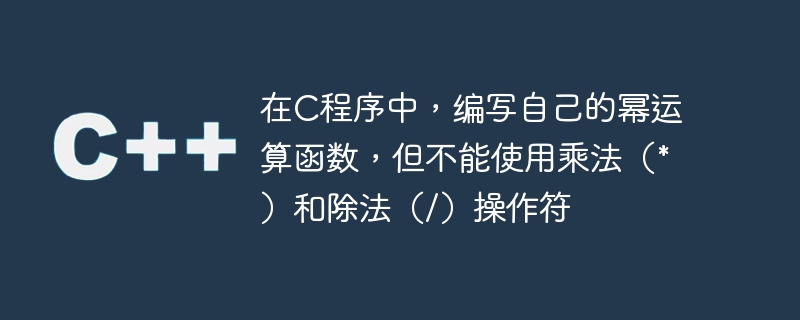 在c程序中,编写自己的幂运算函数,但不能使用乘法(*)和除法(/)操作符