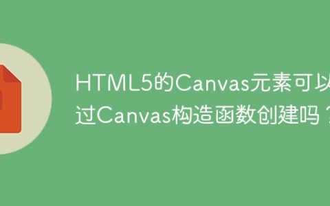 HTML5的Canvas元素可以通过Canvas构造函数创建吗？