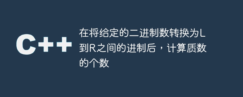 在将给定的二进制数转换为l到r之间的进制后,计算质数的个数