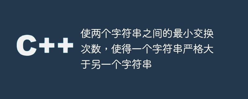 使两个字符串之间的最小交换次数,使得一个字符串严格大于另一个字符串