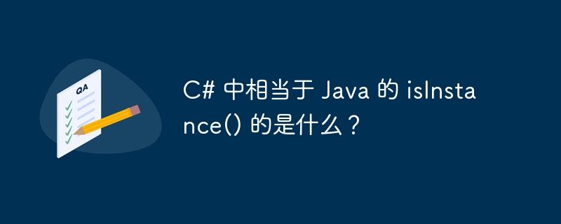 c# 中相当于 java 的 isinstance() 的是什么?