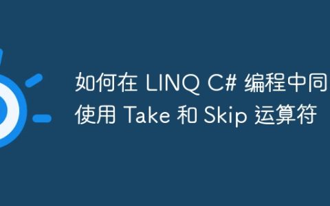 如何在 LINQ C# 编程中同时使用 Take 和 Skip 运算符