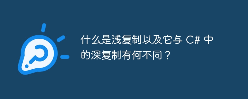 什么是浅复制以及它与 c# 中的深复制有何不同？