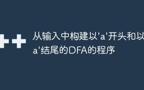 从输入中构建以’a’开头和以’a’结尾的DFA的程序