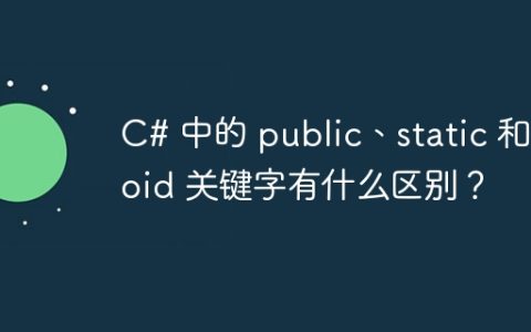 C# 中的 public、static 和 void 关键字有什么区别？