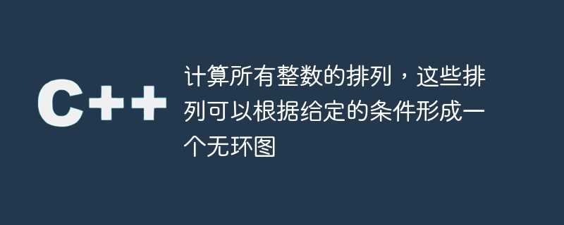 计算所有整数的排列，这些排列可以根据给定的条件形成一个无环图