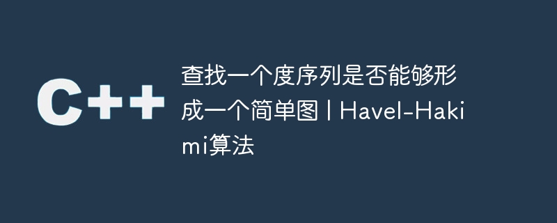 查找一个度序列是否能够形成一个简单图 | havel-hakimi算法