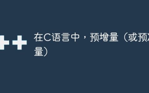 在C语言中，预增量（或预减量）