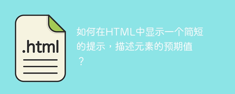 如何在html中显示一个简短的提示,描述元素的预期值?