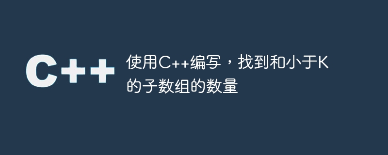 使用c++编写,找到和小于k的子数组的数量