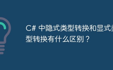 C# 中隐式类型转换和显式类型转换有什么区别？