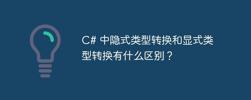 c# 中隐式类型转换和显式类型转换有什么区别?