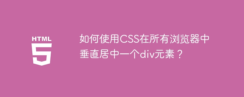 如何使用css在所有浏览器中垂直居中一个div元素?