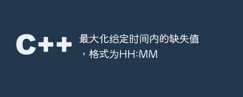 最大化给定时间内的缺失值,格式为hh:mm