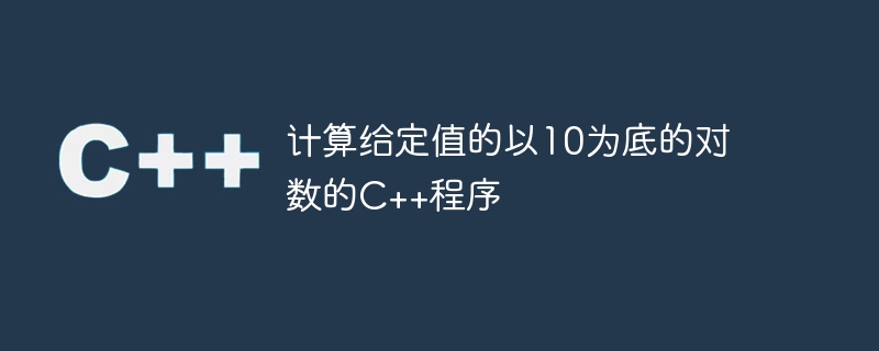 计算给定值的以10为底的对数的c++程序