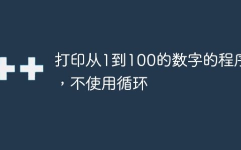 打印从1到100的数字的程序，不使用循环