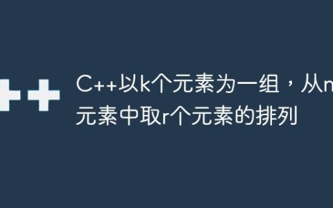 C++以k个元素为一组，从n个元素中取r个元素的排列