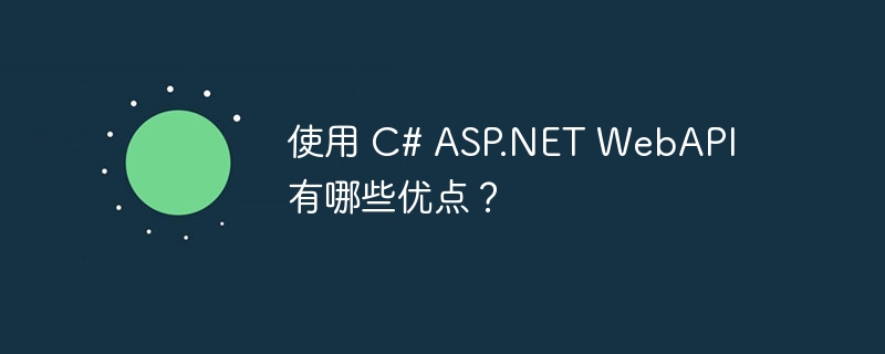 使用 c# asp.net webapi 有哪些优点?