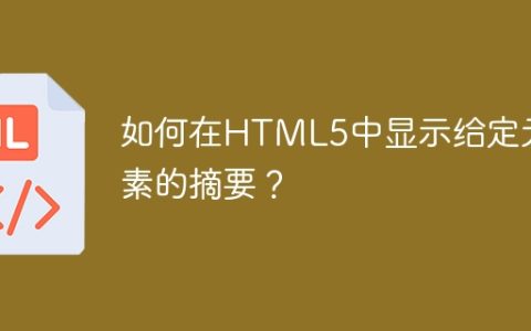 如何在HTML5中显示给定元素的摘要？