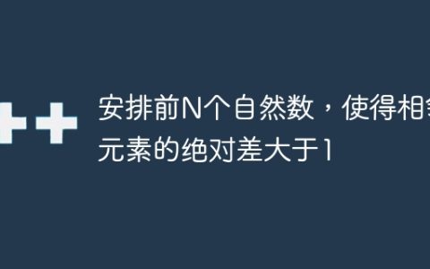 安排前N个自然数，使得相邻元素的绝对差大于1