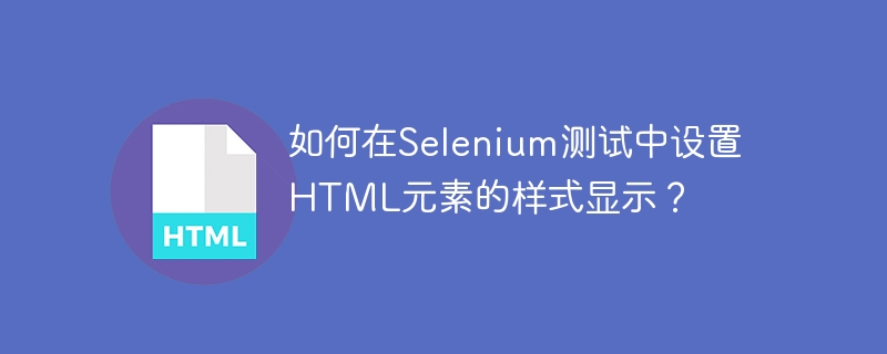 如何在selenium测试中设置html元素的样式显示?