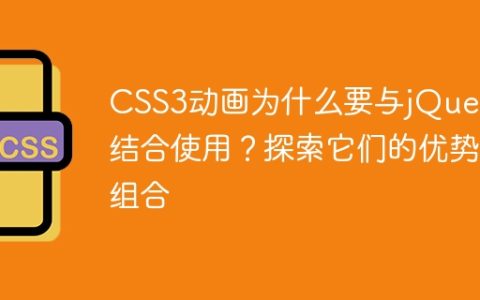 CSS3动画为什么要与jQuery结合使用？探索它们的优势组合
