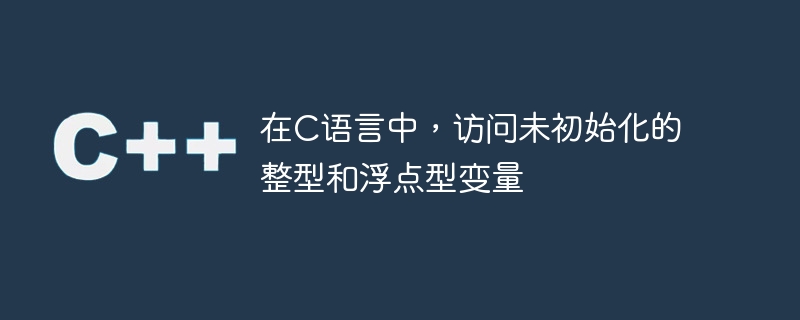 在c语言中,访问未初始化的整型和浮点型变量