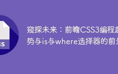 窥探未来：前瞻CSS3编程趋势与is与where选择器的前景