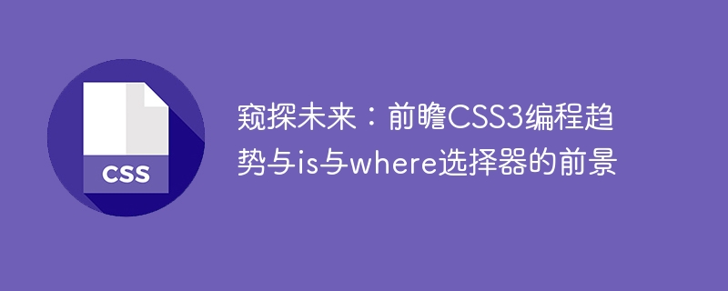 窥探未来:前瞻css3编程趋势与is与where选择器的前景