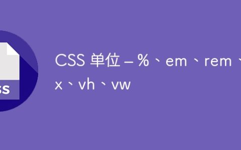 CSS 单位 – %、em、rem、px、vh、vw