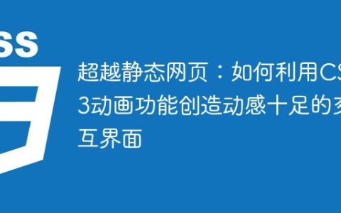 超越静态网页：如何利用CSS3动画功能创造动感十足的交互界面