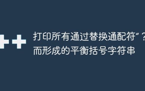 打印所有通过替换通配符“？”而形成的平衡括号字符串