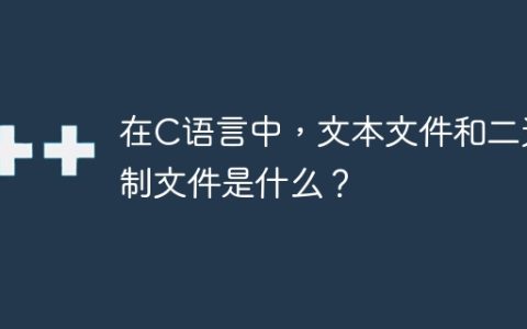 在C语言中，文本文件和二进制文件是什么？