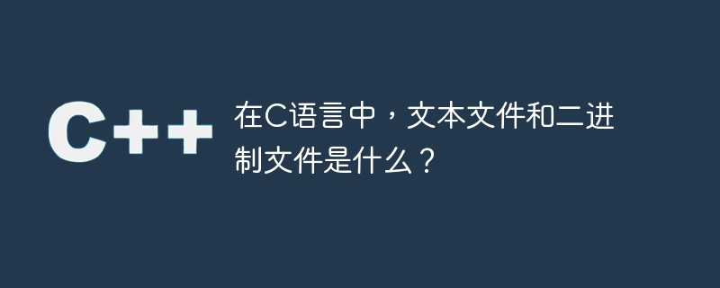 在c语言中,文本文件和二进制文件是什么?