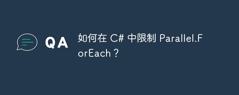 如何在 c# 中限制 parallel.foreach?