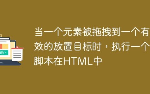 当一个元素被拖拽到一个有效的放置目标时，执行一个脚本在HTML中