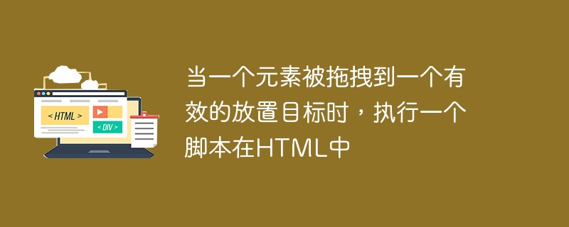 当一个元素被拖拽到一个有效的放置目标时,执行一个脚本在html中