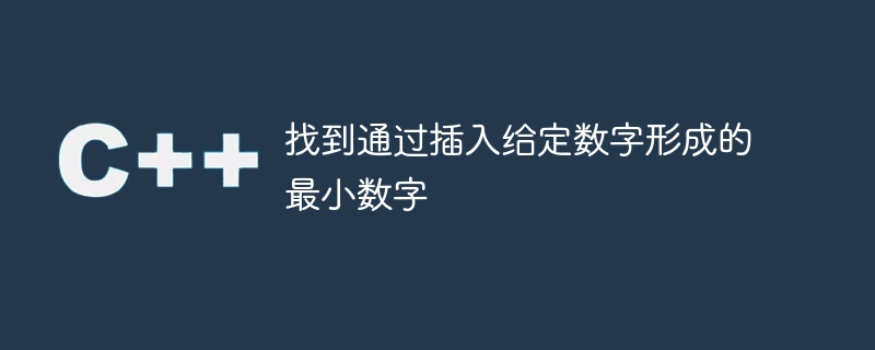 找到通过插入给定数字形成的最小数字