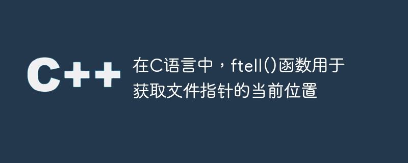 在c语言中,ftell()函数用于获取文件指针的当前位置