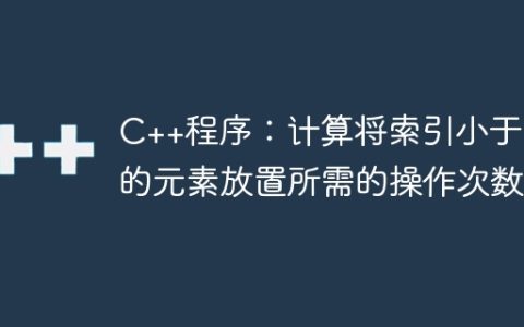 C++程序：计算将索引小于值的元素放置所需的操作次数
