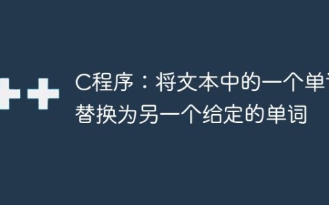 C程序：将文本中的一个单词替换为另一个给定的单词