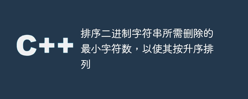 排序二进制字符串所需删除的最小字符数,以使其按升序排列