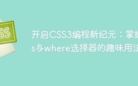 开启CSS3编程新纪元：掌握is与where选择器的趣味用法